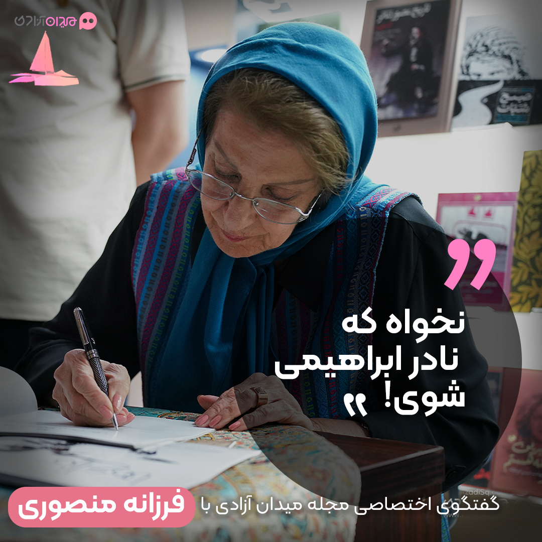 گفتگوی مجله میدان آزادی با فرزانه منصوری: «نخواه که نادر ابراهیمی شوی!»