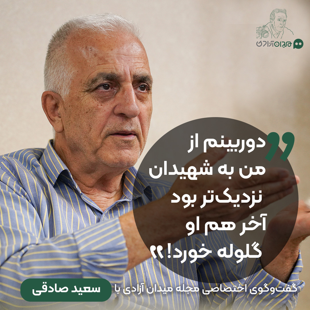 گفت‌وگوی مجله میدان آزادی با سعید صادقی: «دوربینم از من به شهیدان نزدیک‌تر بود، آخر هم او گلوله خورد!»